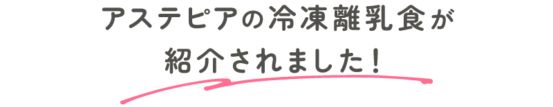 アステピアの冷凍離乳食が紹介されました